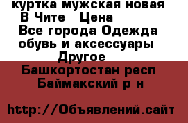 куртка мужская новая. В Чите › Цена ­ 2 000 - Все города Одежда, обувь и аксессуары » Другое   . Башкортостан респ.,Баймакский р-н